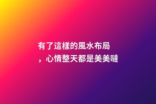 有了這樣的風水布局，心情整天都是美美噠